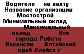 Водители BC на вахту. › Название организации ­ Мостострой 17 › Минимальный оклад ­ 87 000 › Максимальный оклад ­ 123 000 - Все города Работа » Вакансии   . Алтайский край,Алейск г.